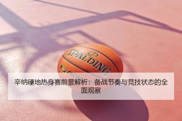 辛纳硬地热身赛前景解析：备战节奏与竞技状态的全面观察