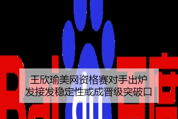 王欣瑜美网资格赛对手出炉 发接发稳定性或成晋级突破口
