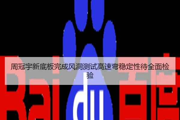 周冠宇新底板完成风洞测试高速弯稳定性待全面检验