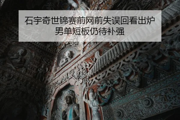 石宇奇世锦赛前网前失误回看出炉 男单短板仍待补强