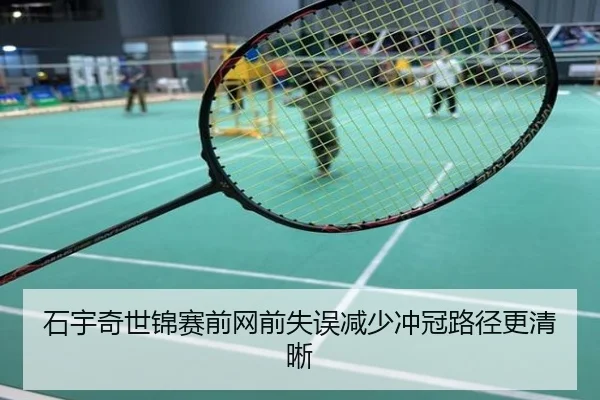 石宇奇世锦赛前网前失误减少冲冠路径更清晰
